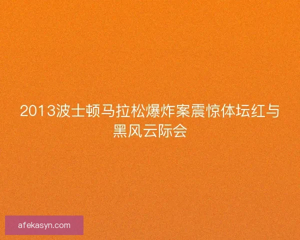 2013波士顿马拉松爆炸案震惊体坛红与黑风云际会