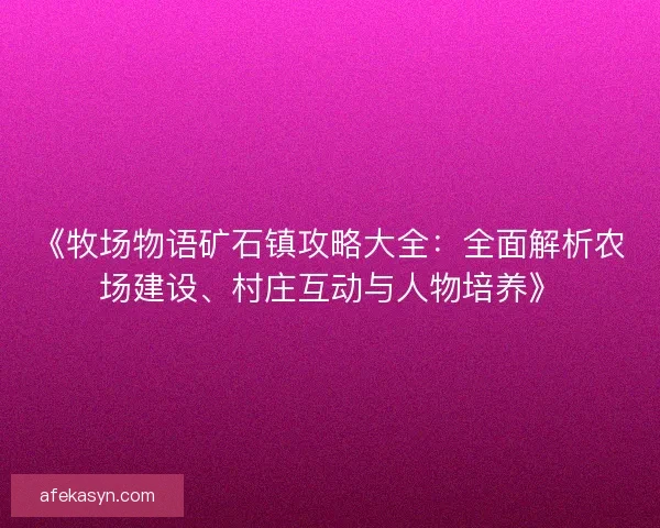 《牧场物语矿石镇攻略大全：全面解析农场建设、村庄互动与人物培养》