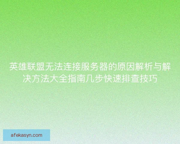 英雄联盟无法连接服务器的原因解析与解决方法大全指南几步快速排查技巧