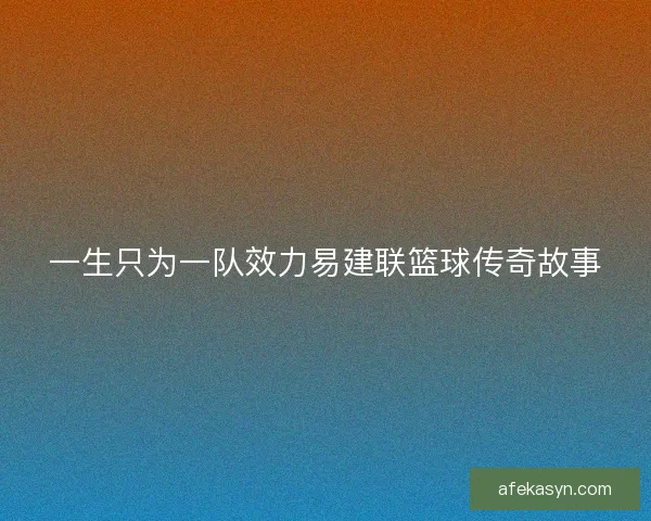 一生只为一队效力易建联篮球传奇故事
