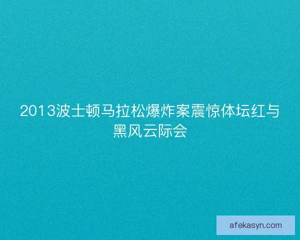 2013波士顿马拉松爆炸案震惊体坛红与黑风云际会