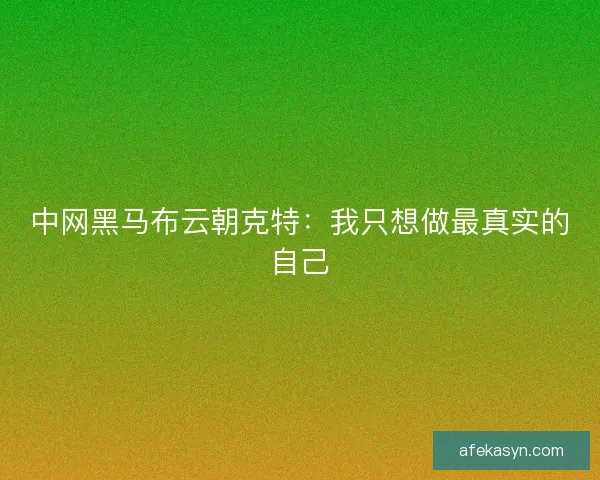 中网黑马布云朝克特：我只想做最真实的自己