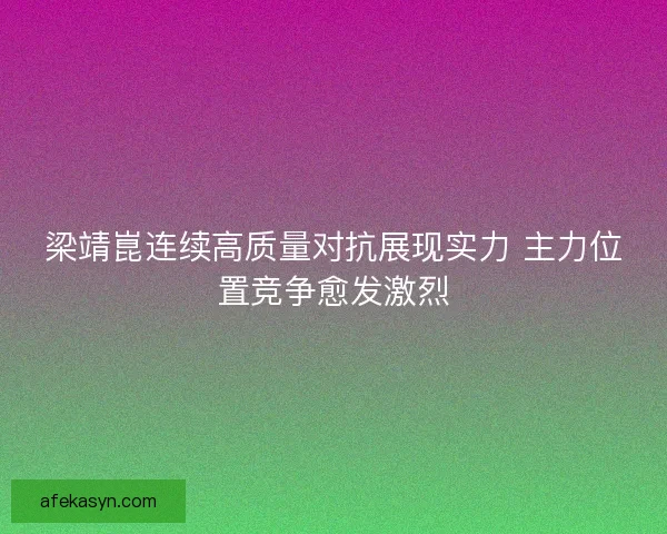梁靖崑连续高质量对抗展现实力 主力位置竞争愈发激烈