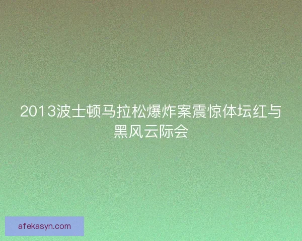 2013波士顿马拉松爆炸案震惊体坛红与黑风云际会